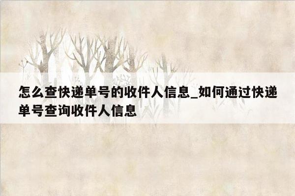 怎么查快递单号的收件人信息_如何通过快递单号查询收件人信息