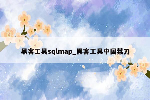 黑客工具sqlmap_黑客工具中国菜刀