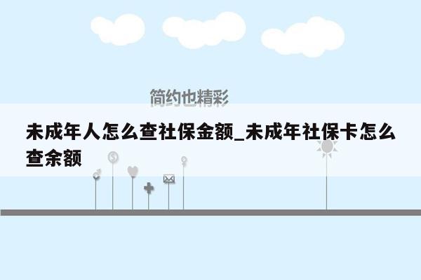 未成年人怎么查社保金额_未成年社保卡怎么查余额