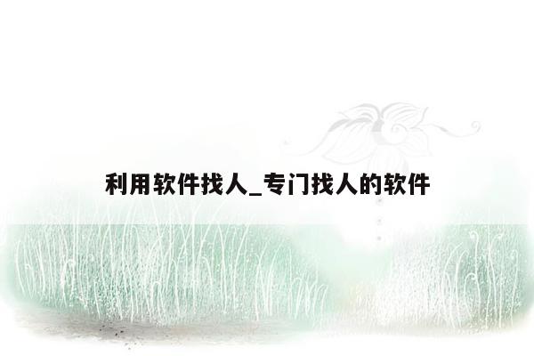 利用软件找人_专门找人的软件