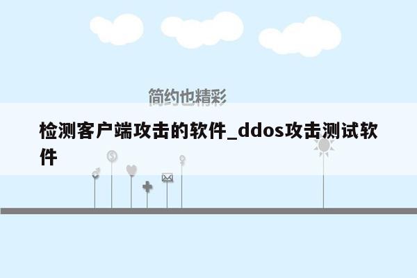 检测客户端攻击的软件_ddos攻击测试软件