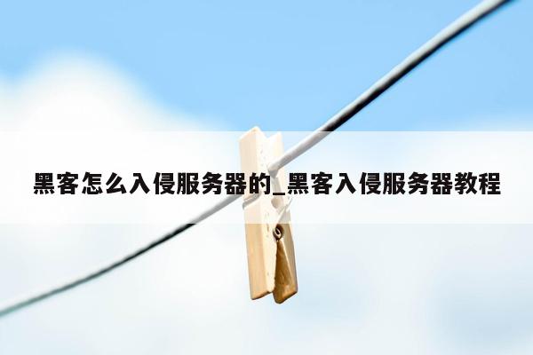 黑客怎么入侵服务器的_黑客入侵服务器教程