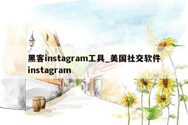 黑客instagram工具_美国社交软件instagram