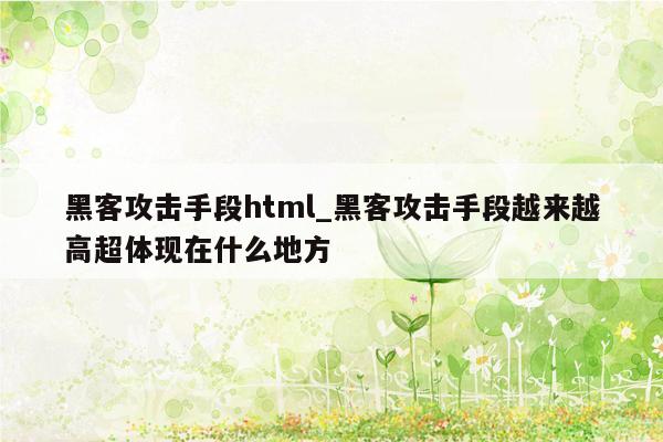 黑客攻击手段html_黑客攻击手段越来越高超体现在什么地方