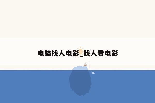 电脑找人电影_找人看电影