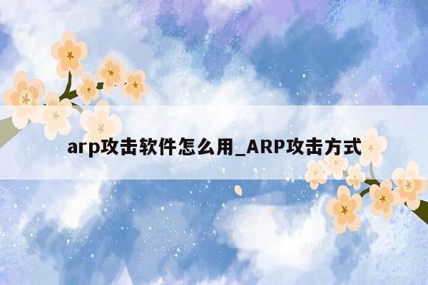 arp攻击软件怎么用_ARP攻击方式