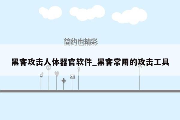 黑客攻击人体器官软件_黑客常用的攻击工具