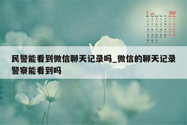 民警能看到微信聊天记录吗_微信的聊天记录警察能看到吗