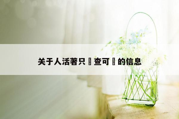 关于人活著只為查可醬的信息