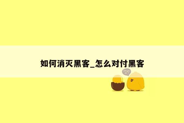 如何消灭黑客_怎么对付黑客