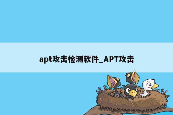 apt攻击检测软件_APT攻击