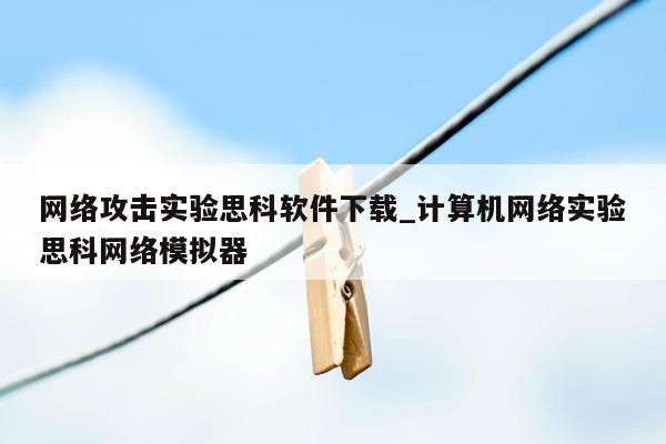 网络攻击实验思科软件下载_计算机网络实验思科网络模拟器