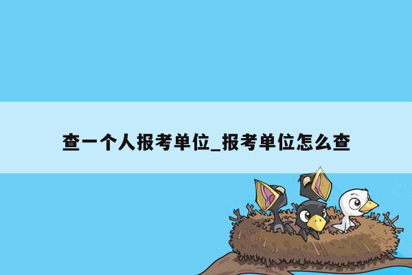 查一个人报考单位_报考单位怎么查