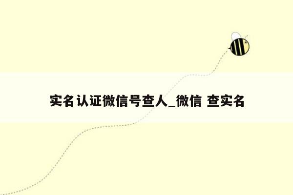 实名认证微信号查人_微信 查实名