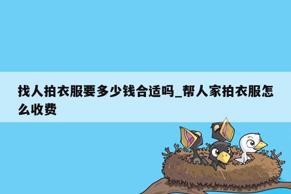 找人拍衣服要多少钱合适吗_帮人家拍衣服怎么收费