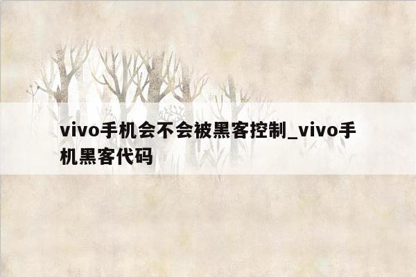 vivo手机会不会被黑客控制_vivo手机黑客代码