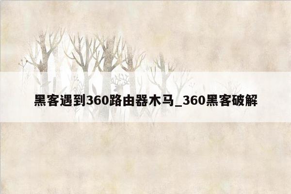 黑客遇到360路由器木马_360黑客破解