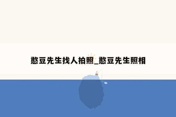 憨豆先生找人拍照_憨豆先生照相