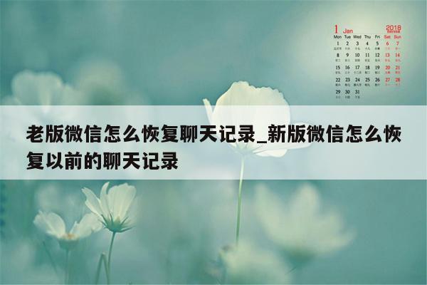 老版微信怎么恢复聊天记录_新版微信怎么恢复以前的聊天记录