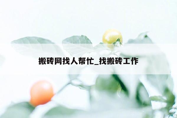 搬砖网找人帮忙_找搬砖工作