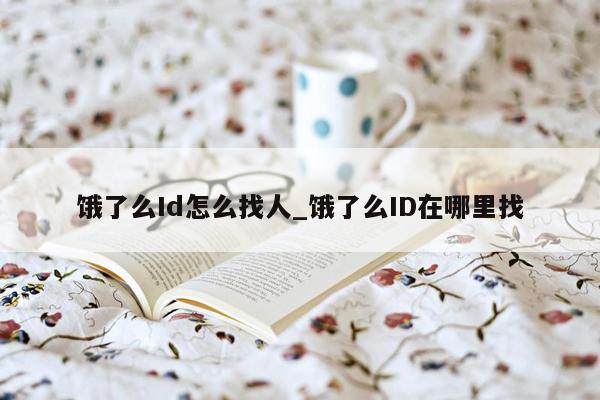 饿了么Id怎么找人_饿了么ID在哪里找