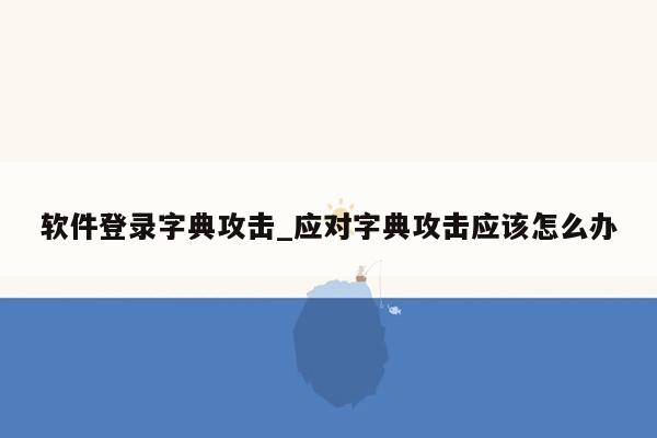 软件登录字典攻击_应对字典攻击应该怎么办