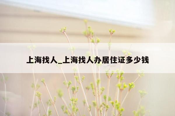 上海找人_上海找人办居住证多少钱