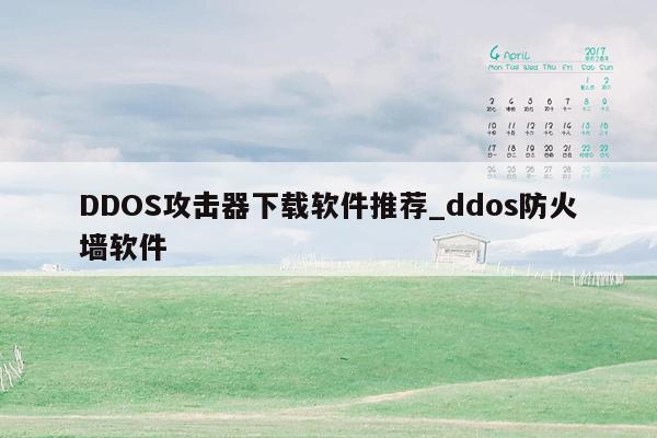 DDOS攻击器下载软件推荐_ddos防火墙软件