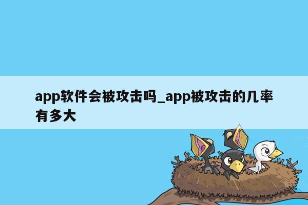 app软件会被攻击吗_app被攻击的几率有多大