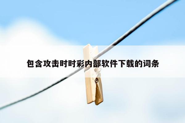 包含攻击时时彩内部软件下载的词条