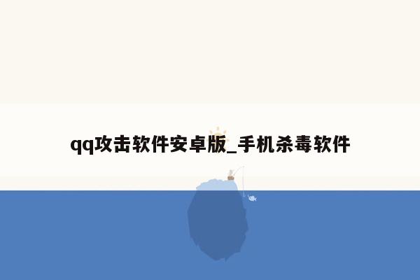 qq攻击软件安卓版_手机杀毒软件