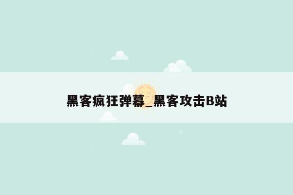 黑客疯狂弹幕_黑客攻击B站