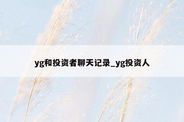 yg和投资者聊天记录_yg投资人