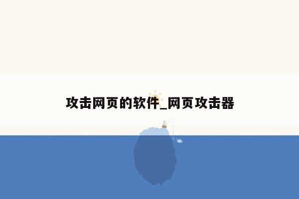 攻击网页的软件_网页攻击器