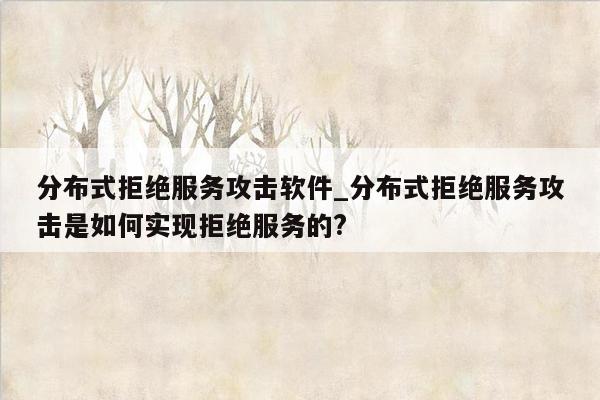 分布式拒绝服务攻击软件_分布式拒绝服务攻击是如何实现拒绝服务的?