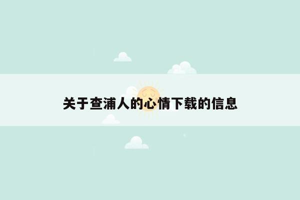 关于查浦人的心情下载的信息