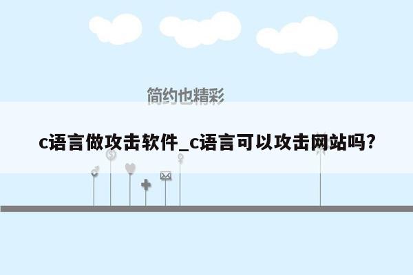 c语言做攻击软件_c语言可以攻击网站吗?