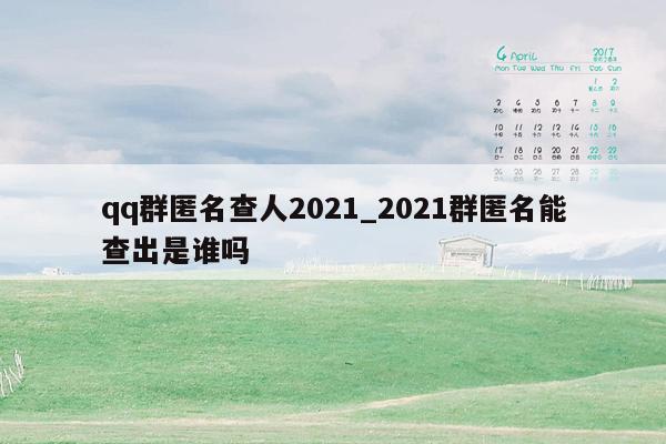 qq群匿名查人2021_2021群匿名能查出是谁吗