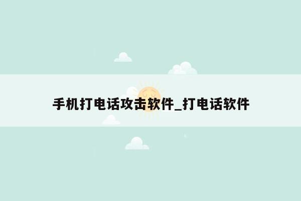 手机打电话攻击软件_打电话软件