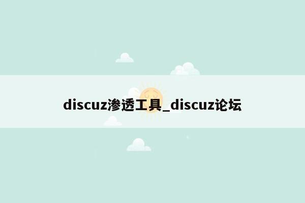 discuz渗透工具_discuz论坛