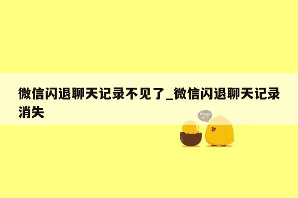 微信闪退聊天记录不见了_微信闪退聊天记录消失