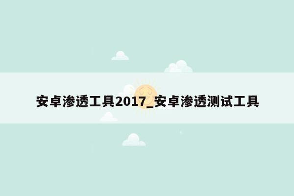 安卓渗透工具2017_安卓渗透测试工具