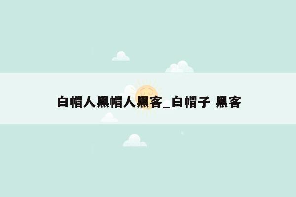 白帽人黑帽人黑客_白帽子 黑客