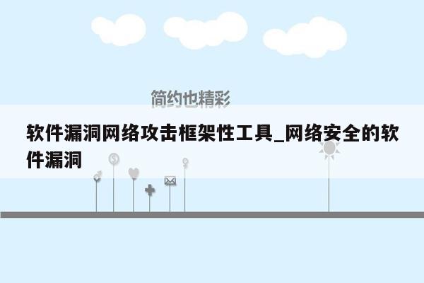 软件漏洞网络攻击框架性工具_网络安全的软件漏洞