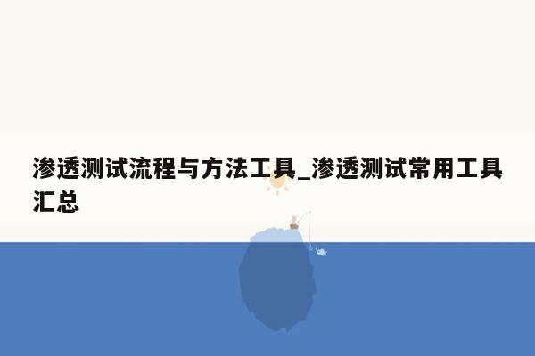 渗透测试流程与方法工具_渗透测试常用工具汇总