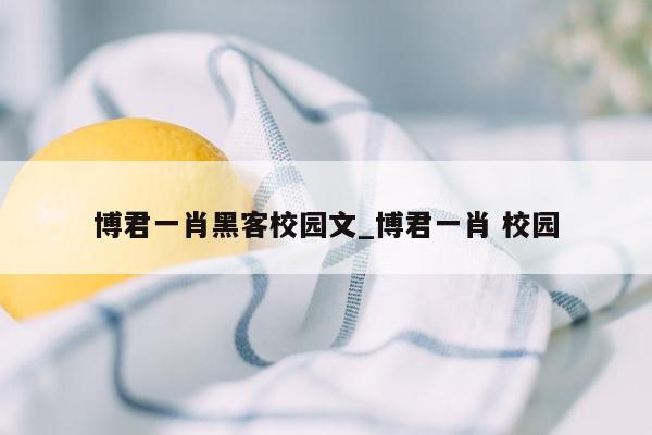 博君一肖黑客校园文_博君一肖 校园