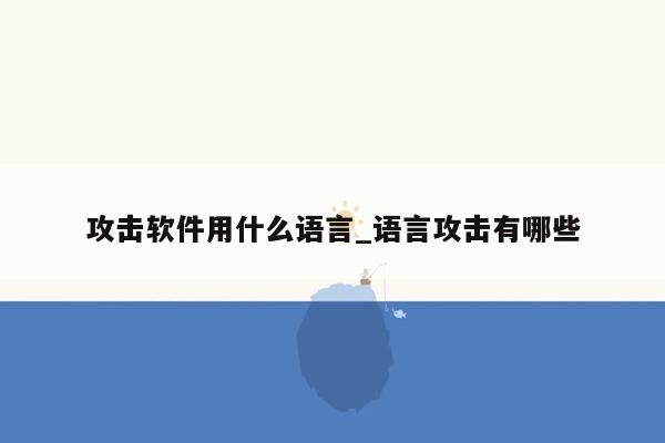 攻击软件用什么语言_语言攻击有哪些