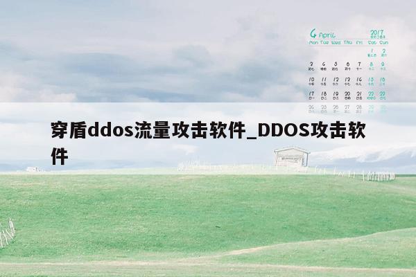 穿盾ddos流量攻击软件_DDOS攻击软件