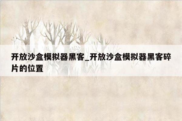 开放沙盒模拟器黑客_开放沙盒模拟器黑客碎片的位置