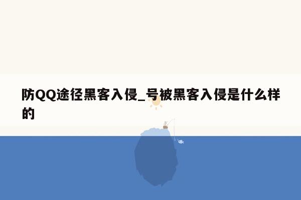 防QQ途径黑客入侵_号被黑客入侵是什么样的